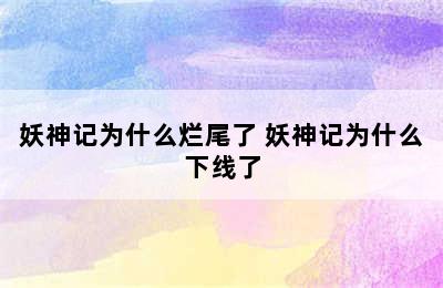 妖神记为什么烂尾了 妖神记为什么下线了